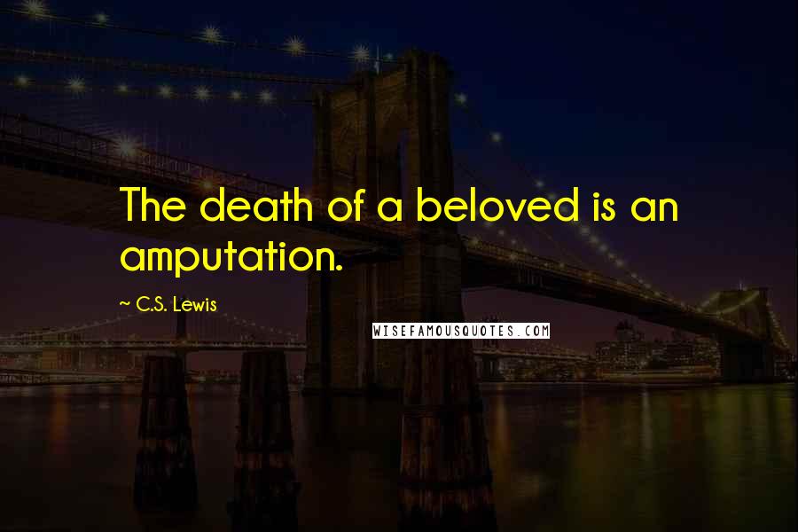 C.S. Lewis Quotes: The death of a beloved is an amputation.