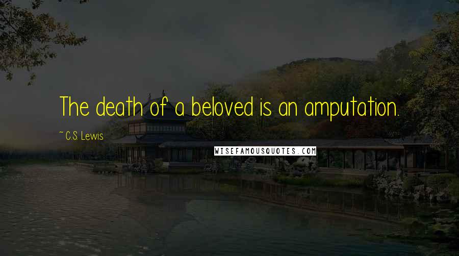 C.S. Lewis Quotes: The death of a beloved is an amputation.