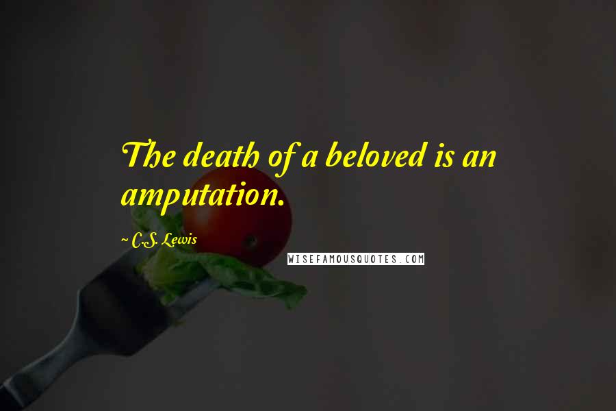 C.S. Lewis Quotes: The death of a beloved is an amputation.