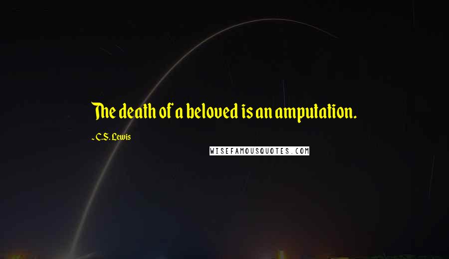 C.S. Lewis Quotes: The death of a beloved is an amputation.