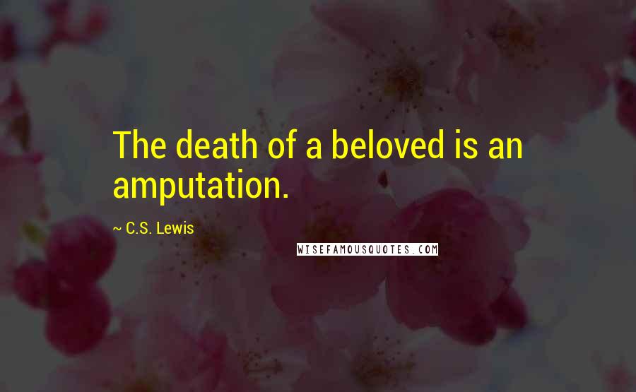 C.S. Lewis Quotes: The death of a beloved is an amputation.