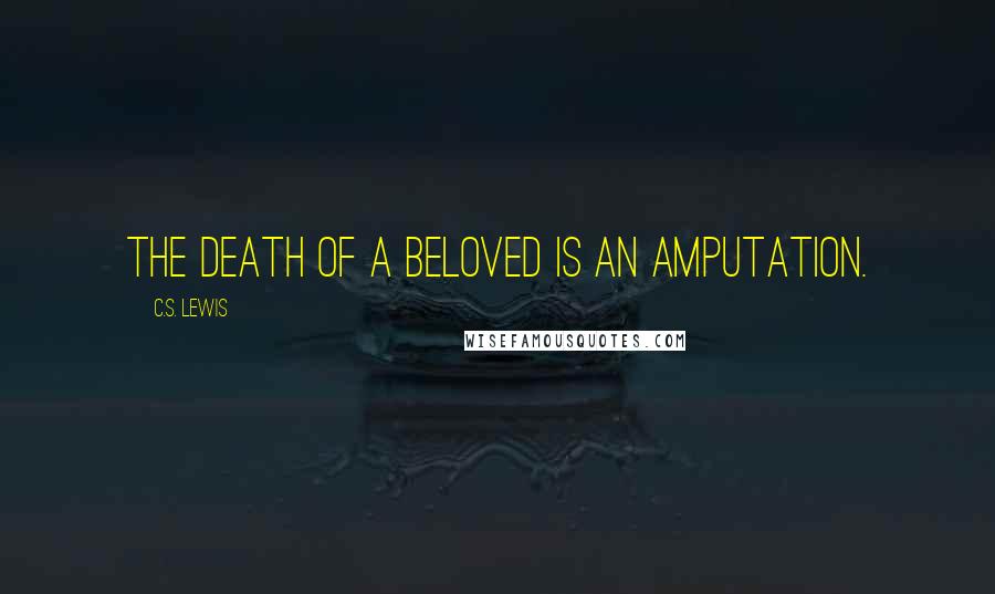 C.S. Lewis Quotes: The death of a beloved is an amputation.