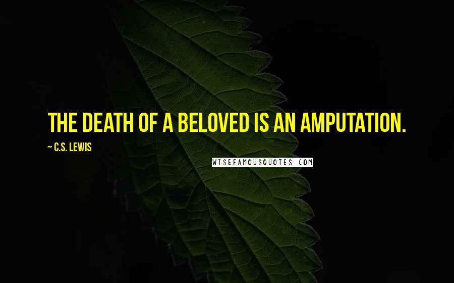 C.S. Lewis Quotes: The death of a beloved is an amputation.