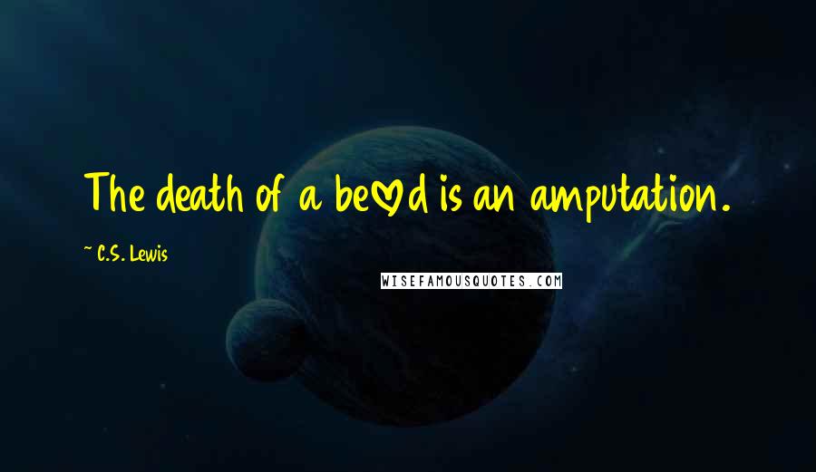 C.S. Lewis Quotes: The death of a beloved is an amputation.