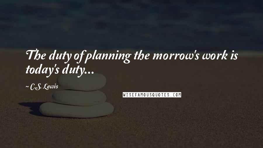 C.S. Lewis Quotes: The duty of planning the morrow's work is today's duty...