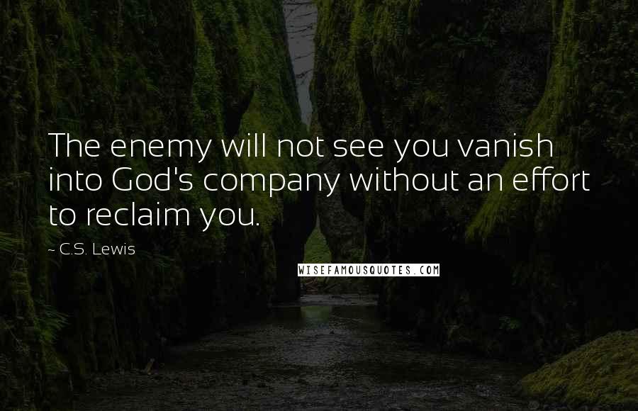 C.S. Lewis Quotes: The enemy will not see you vanish into God's company without an effort to reclaim you.