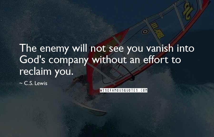 C.S. Lewis Quotes: The enemy will not see you vanish into God's company without an effort to reclaim you.