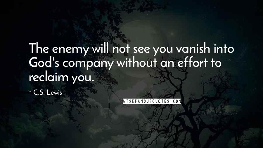 C.S. Lewis Quotes: The enemy will not see you vanish into God's company without an effort to reclaim you.