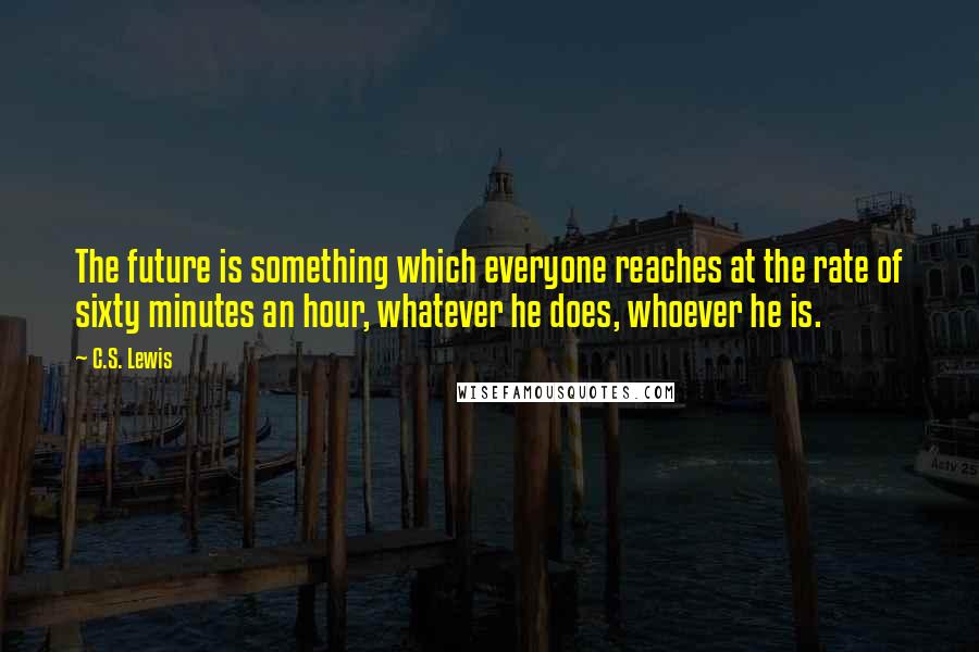 C.S. Lewis Quotes: The future is something which everyone reaches at the rate of sixty minutes an hour, whatever he does, whoever he is.