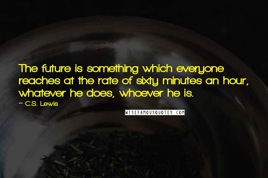 C.S. Lewis Quotes: The future is something which everyone reaches at the rate of sixty minutes an hour, whatever he does, whoever he is.