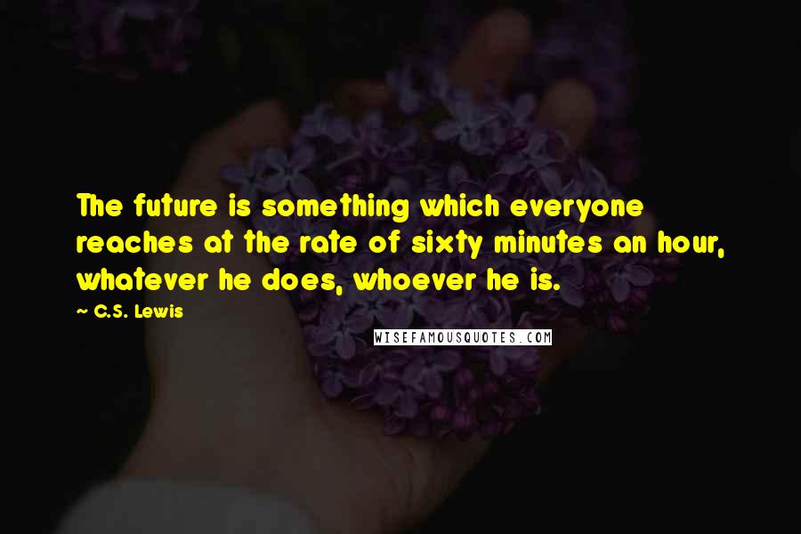 C.S. Lewis Quotes: The future is something which everyone reaches at the rate of sixty minutes an hour, whatever he does, whoever he is.