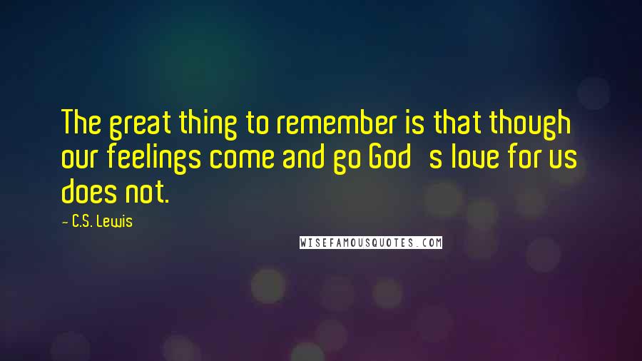 C.S. Lewis Quotes: The great thing to remember is that though our feelings come and go God's love for us does not.