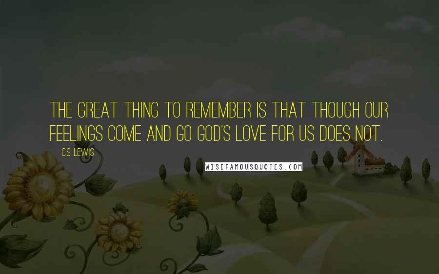 C.S. Lewis Quotes: The great thing to remember is that though our feelings come and go God's love for us does not.