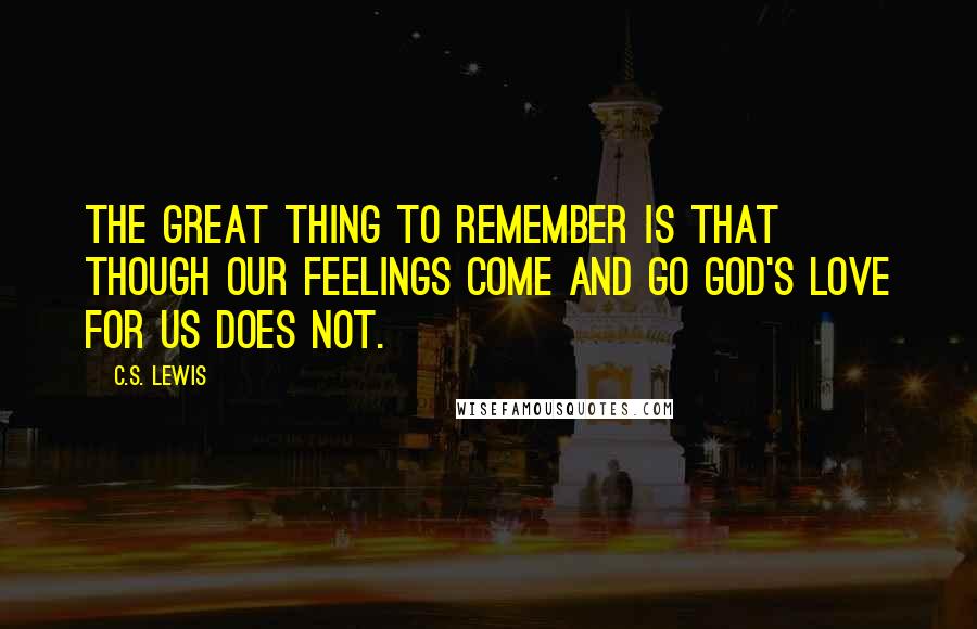 C.S. Lewis Quotes: The great thing to remember is that though our feelings come and go God's love for us does not.