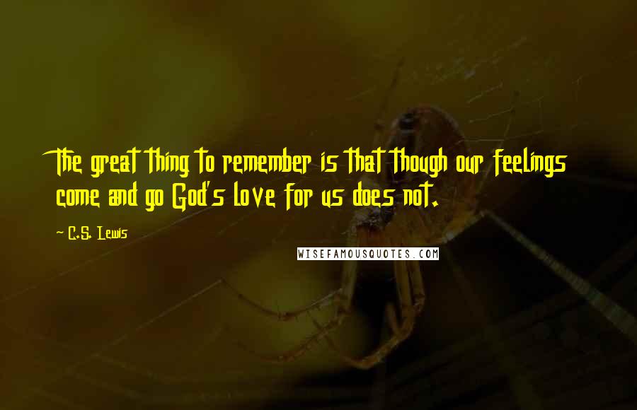 C.S. Lewis Quotes: The great thing to remember is that though our feelings come and go God's love for us does not.