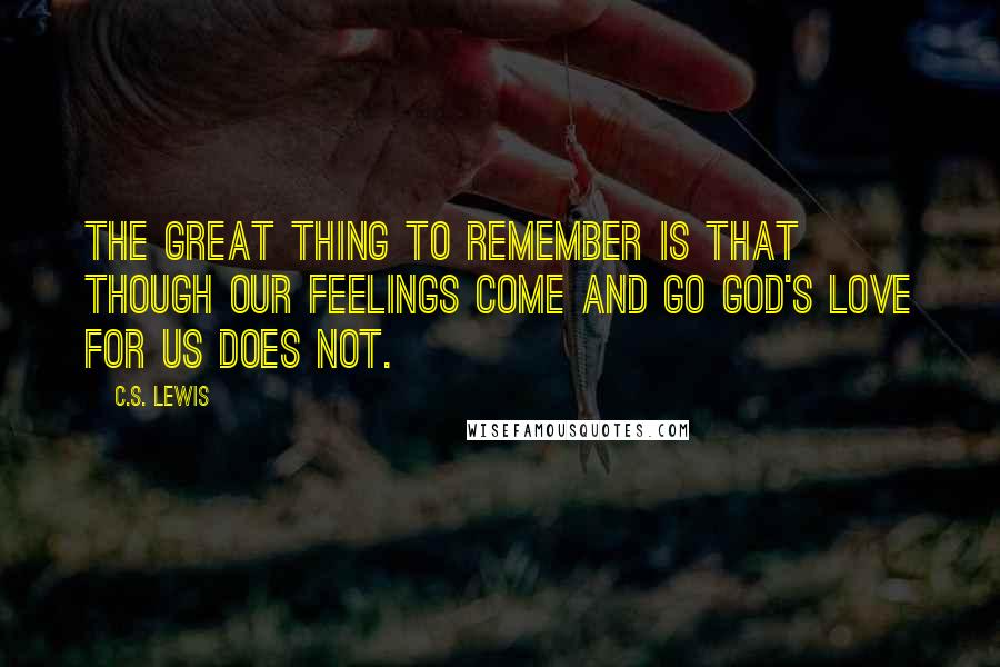 C.S. Lewis Quotes: The great thing to remember is that though our feelings come and go God's love for us does not.