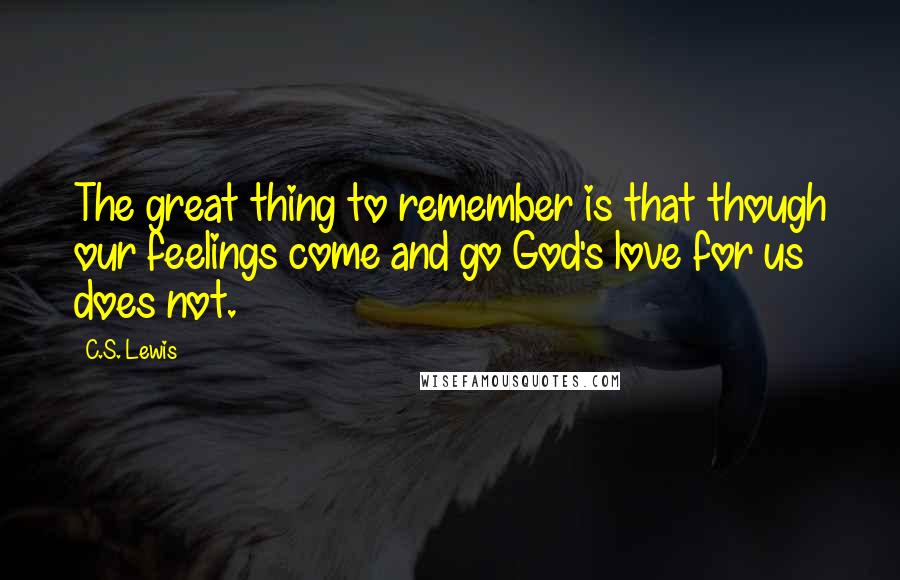 C.S. Lewis Quotes: The great thing to remember is that though our feelings come and go God's love for us does not.