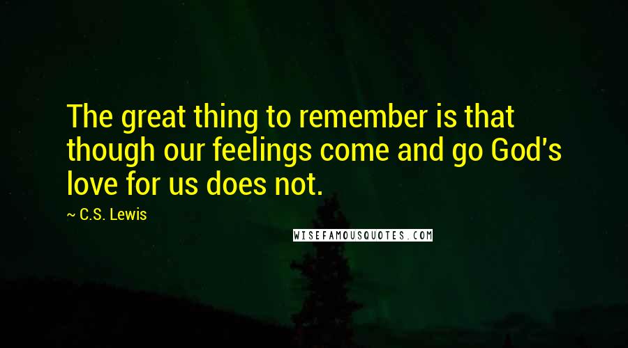 C.S. Lewis Quotes: The great thing to remember is that though our feelings come and go God's love for us does not.