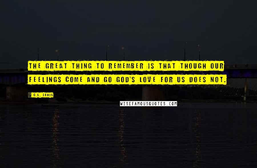 C.S. Lewis Quotes: The great thing to remember is that though our feelings come and go God's love for us does not.