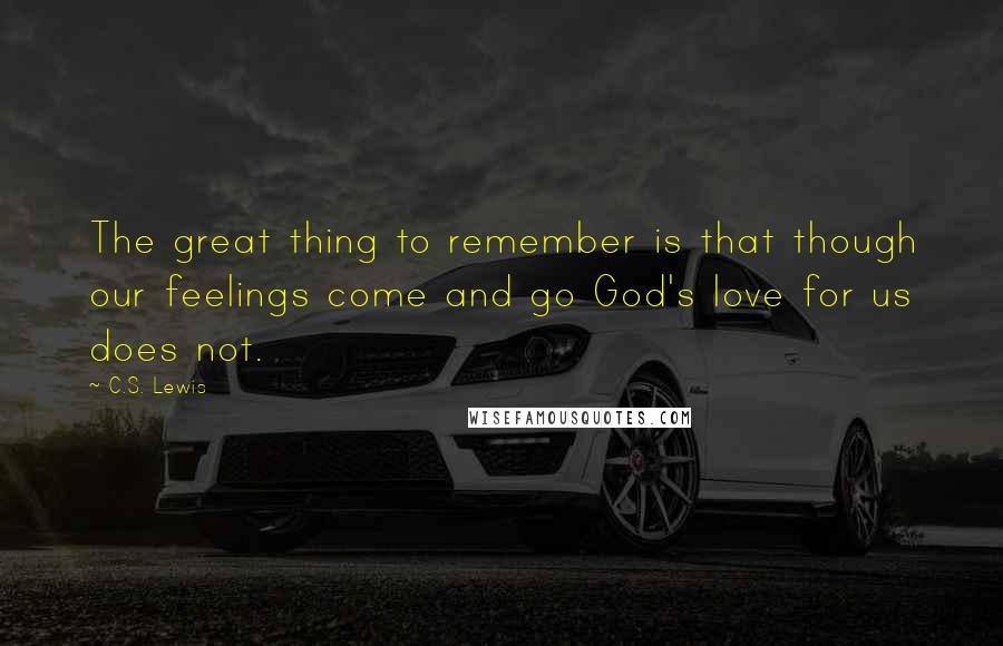 C.S. Lewis Quotes: The great thing to remember is that though our feelings come and go God's love for us does not.