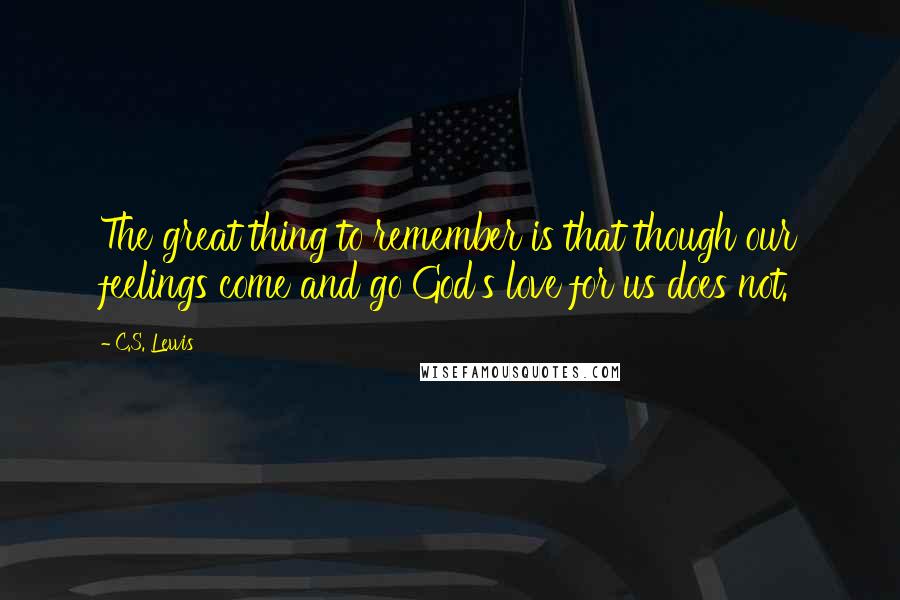 C.S. Lewis Quotes: The great thing to remember is that though our feelings come and go God's love for us does not.