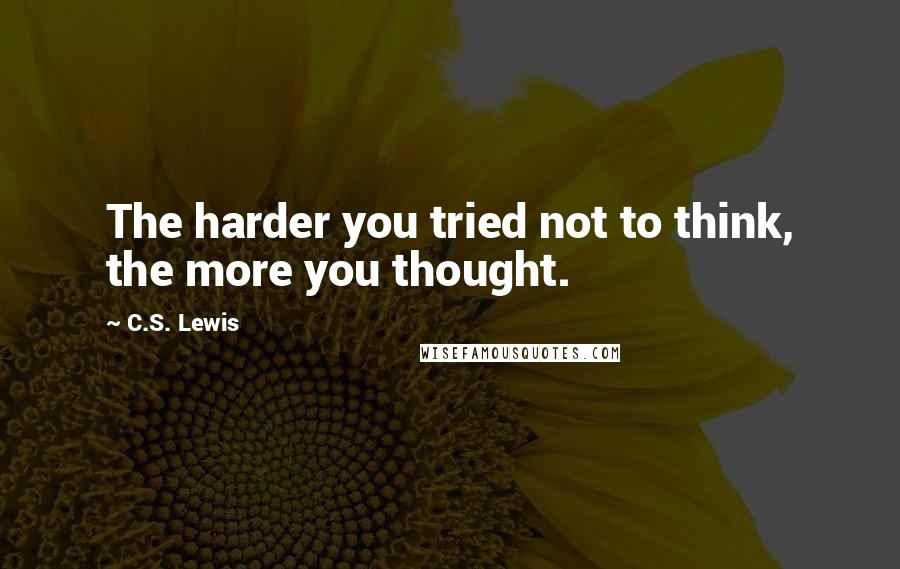 C.S. Lewis Quotes: The harder you tried not to think, the more you thought.