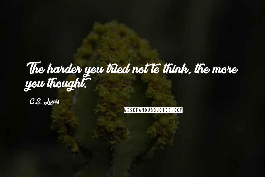 C.S. Lewis Quotes: The harder you tried not to think, the more you thought.