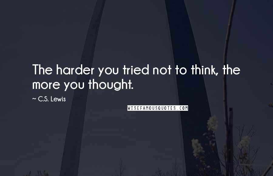 C.S. Lewis Quotes: The harder you tried not to think, the more you thought.