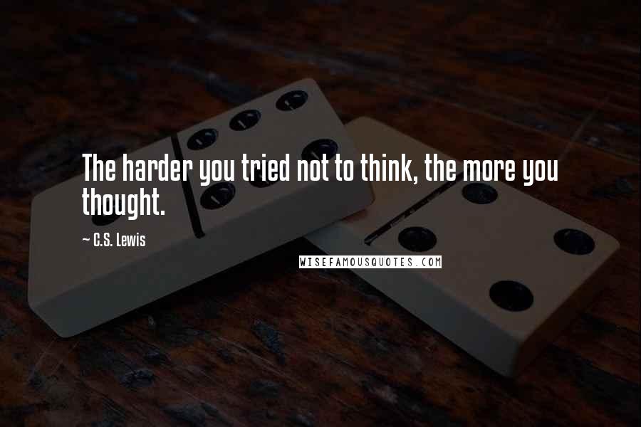 C.S. Lewis Quotes: The harder you tried not to think, the more you thought.