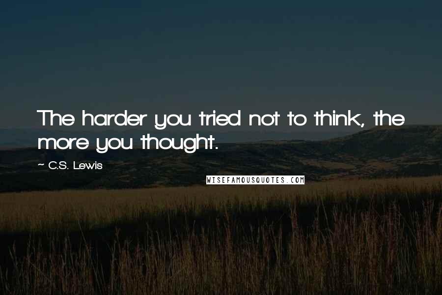 C.S. Lewis Quotes: The harder you tried not to think, the more you thought.