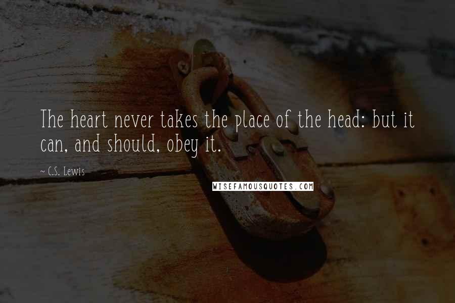 C.S. Lewis Quotes: The heart never takes the place of the head: but it can, and should, obey it.