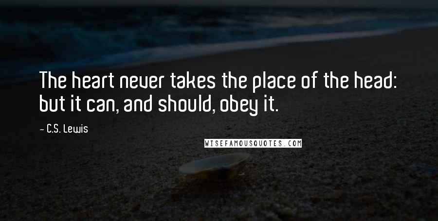 C.S. Lewis Quotes: The heart never takes the place of the head: but it can, and should, obey it.