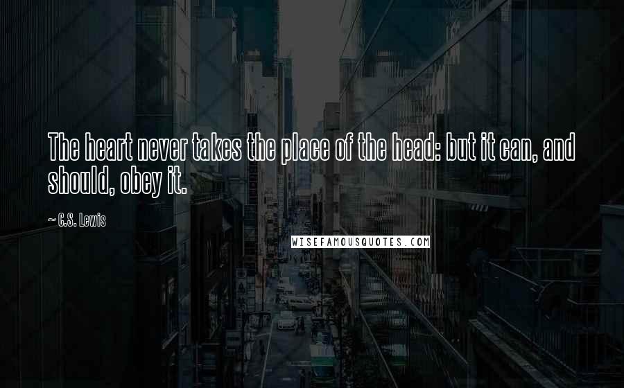 C.S. Lewis Quotes: The heart never takes the place of the head: but it can, and should, obey it.