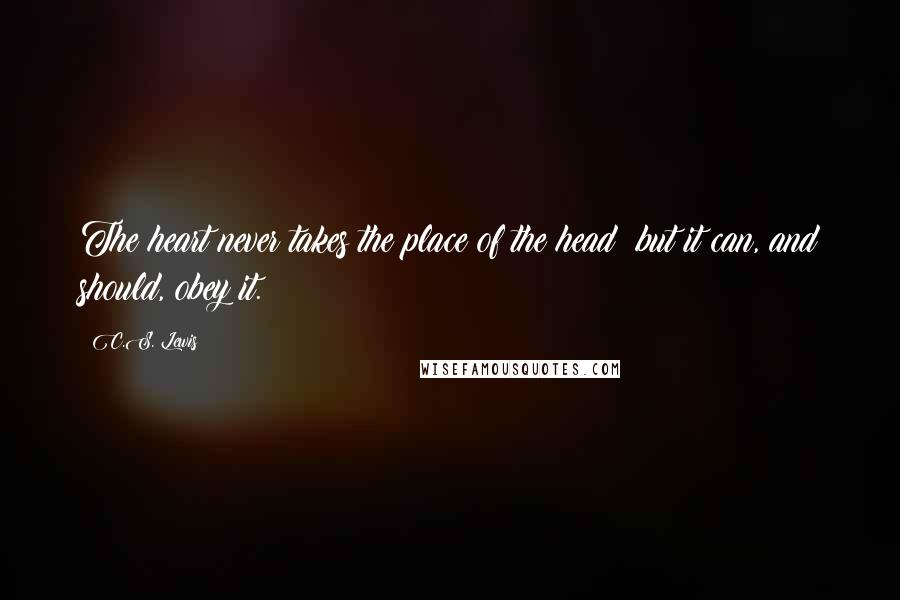 C.S. Lewis Quotes: The heart never takes the place of the head: but it can, and should, obey it.