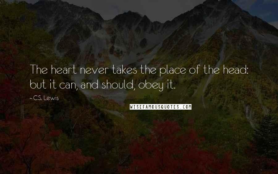 C.S. Lewis Quotes: The heart never takes the place of the head: but it can, and should, obey it.