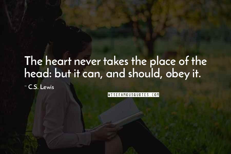 C.S. Lewis Quotes: The heart never takes the place of the head: but it can, and should, obey it.