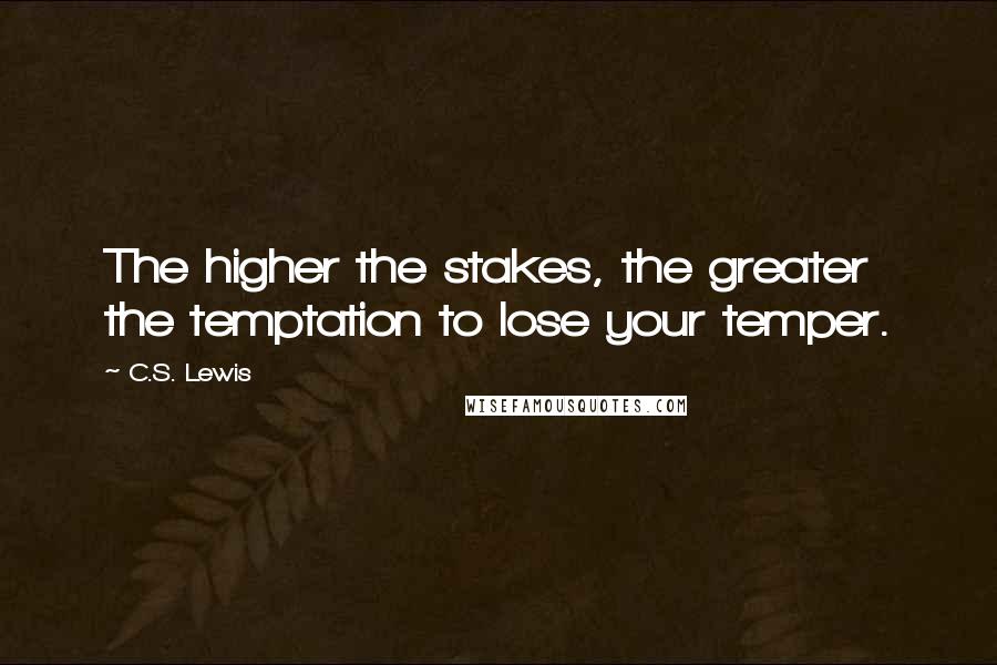 C.S. Lewis Quotes: The higher the stakes, the greater the temptation to lose your temper.