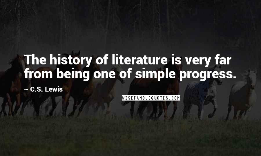 C.S. Lewis Quotes: The history of literature is very far from being one of simple progress.