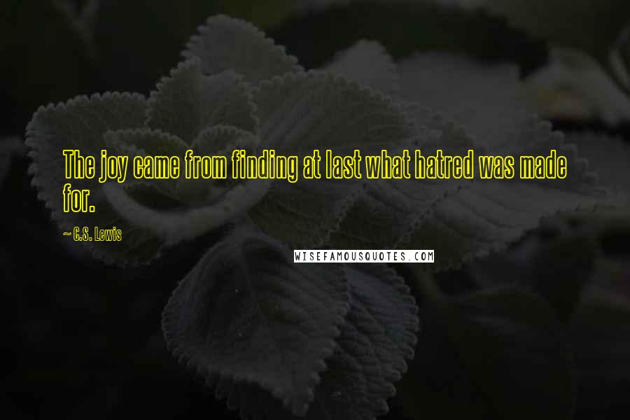 C.S. Lewis Quotes: The joy came from finding at last what hatred was made for.