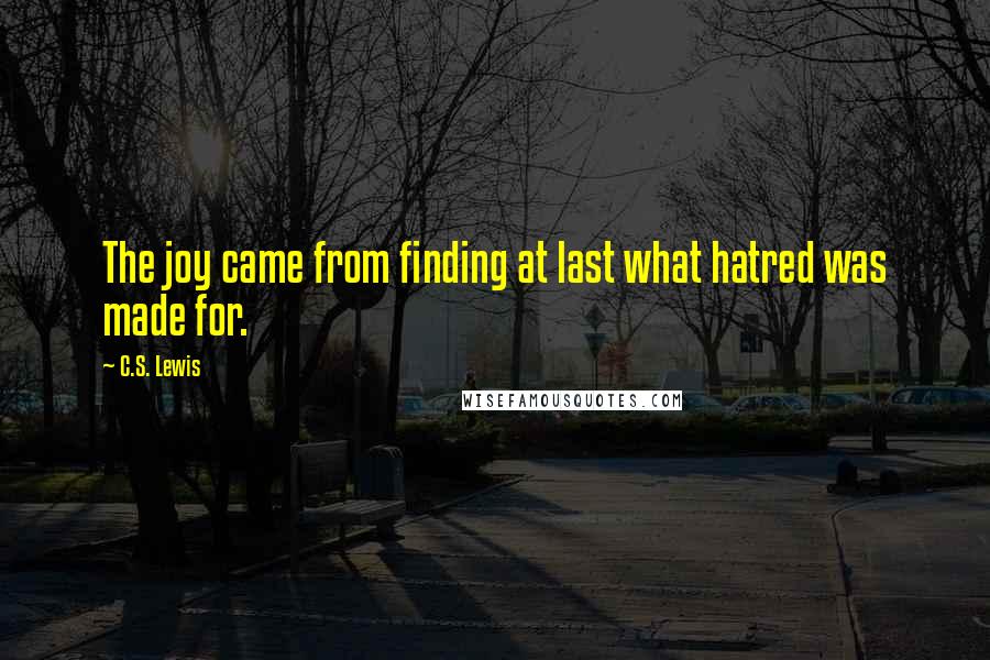 C.S. Lewis Quotes: The joy came from finding at last what hatred was made for.