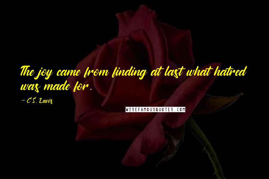 C.S. Lewis Quotes: The joy came from finding at last what hatred was made for.