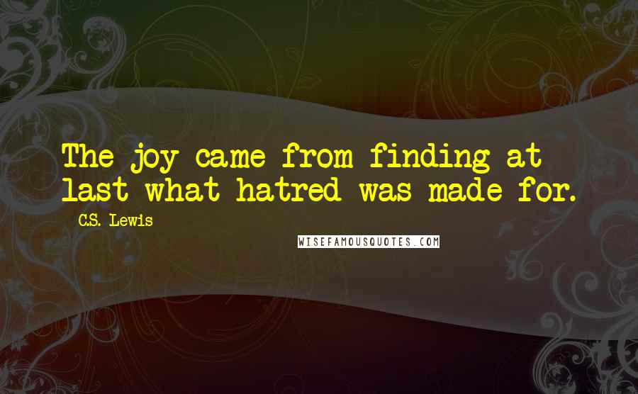 C.S. Lewis Quotes: The joy came from finding at last what hatred was made for.