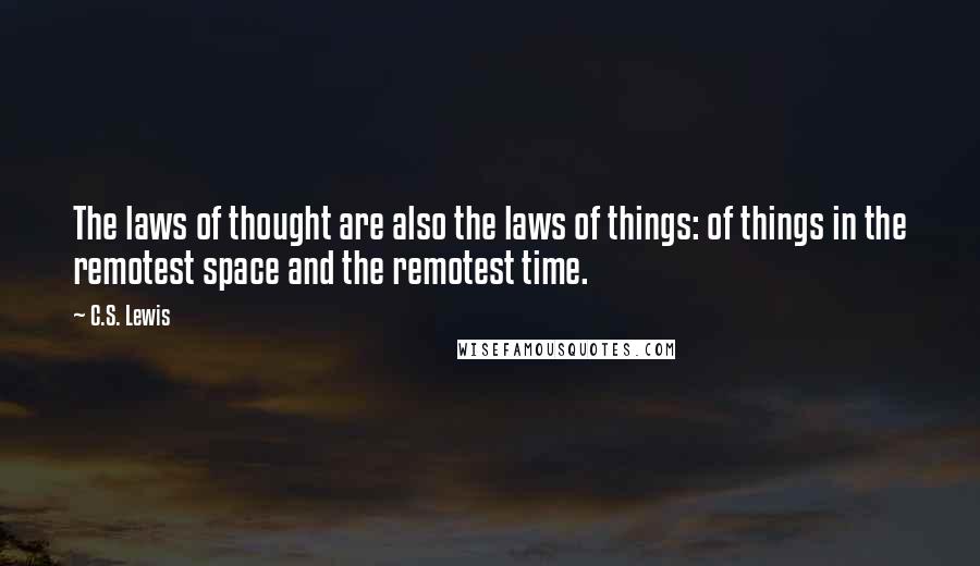 C.S. Lewis Quotes: The laws of thought are also the laws of things: of things in the remotest space and the remotest time.