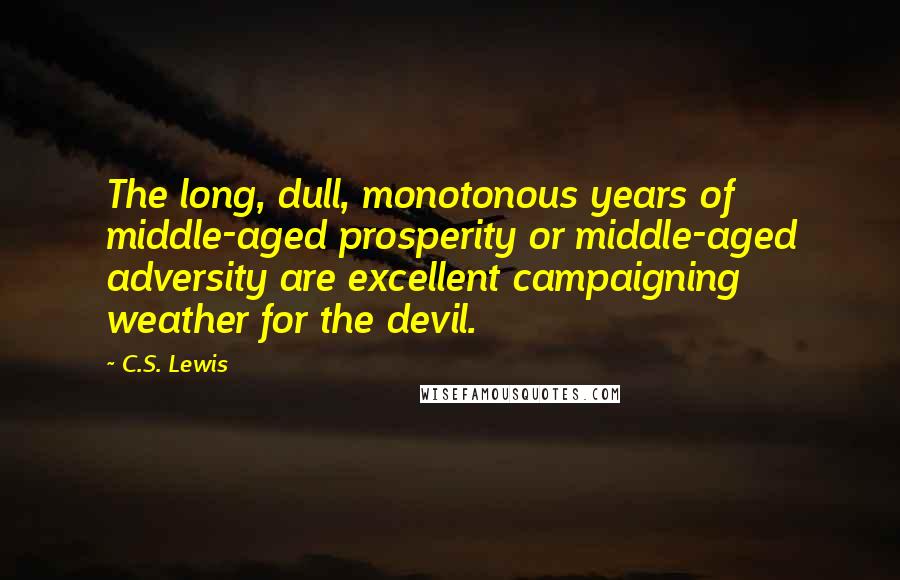 C.S. Lewis Quotes: The long, dull, monotonous years of middle-aged prosperity or middle-aged adversity are excellent campaigning weather for the devil.