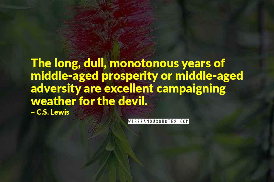 C.S. Lewis Quotes: The long, dull, monotonous years of middle-aged prosperity or middle-aged adversity are excellent campaigning weather for the devil.