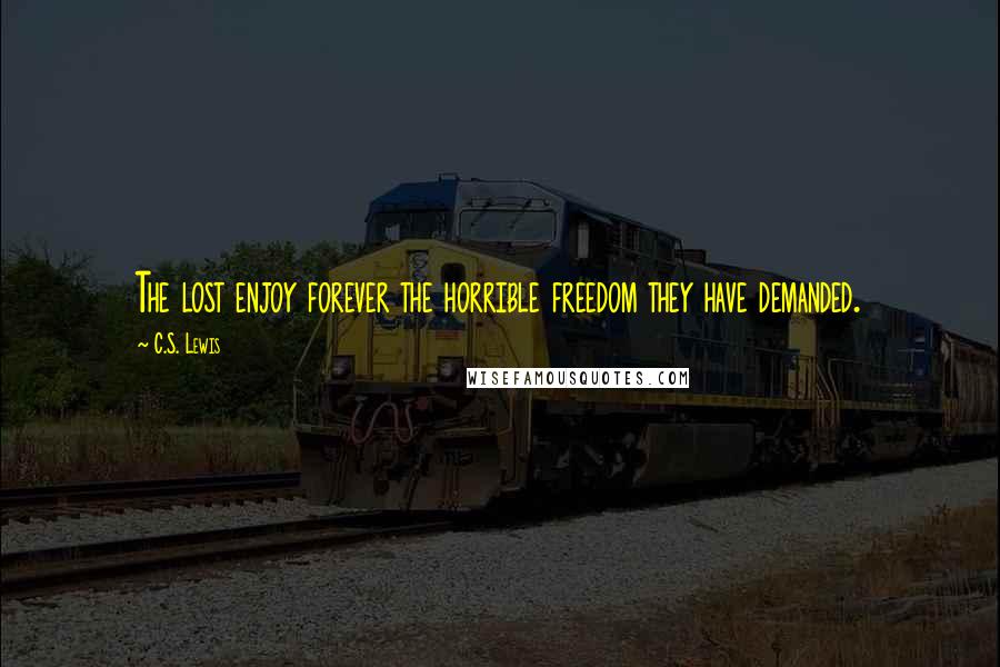 C.S. Lewis Quotes: The lost enjoy forever the horrible freedom they have demanded.