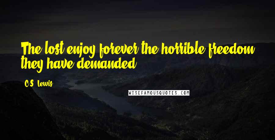 C.S. Lewis Quotes: The lost enjoy forever the horrible freedom they have demanded.