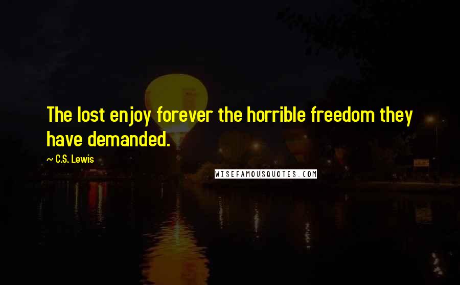 C.S. Lewis Quotes: The lost enjoy forever the horrible freedom they have demanded.