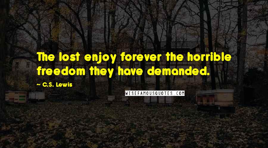 C.S. Lewis Quotes: The lost enjoy forever the horrible freedom they have demanded.