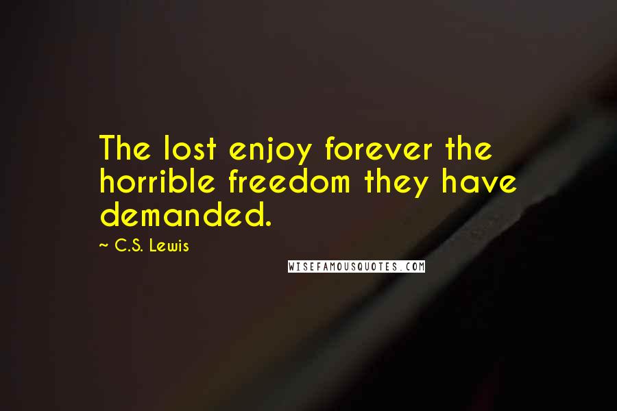C.S. Lewis Quotes: The lost enjoy forever the horrible freedom they have demanded.